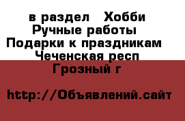  в раздел : Хобби. Ручные работы » Подарки к праздникам . Чеченская респ.,Грозный г.